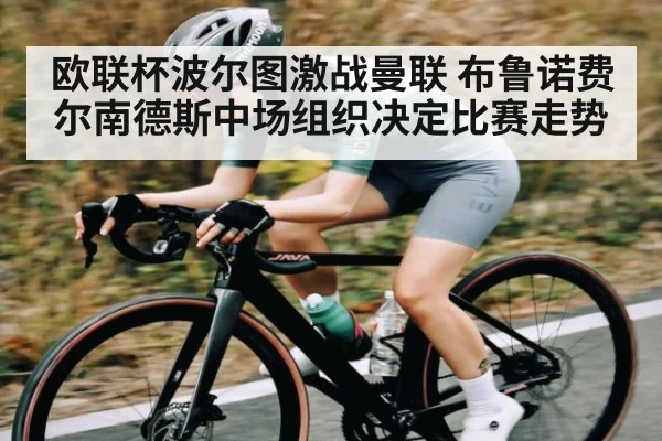 欧联杯波尔图激战曼联 布鲁诺费尔南德斯中场组织决定比赛走势